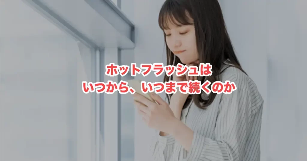 ホットフラッシュはいつからいつまで続く？更年期の不安と向き合うための正しい知識