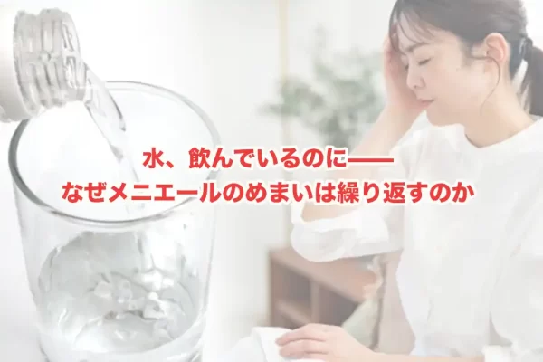 メニエール病と水分量の関係？なぜ「水を飲む」だけでは改善しないのか