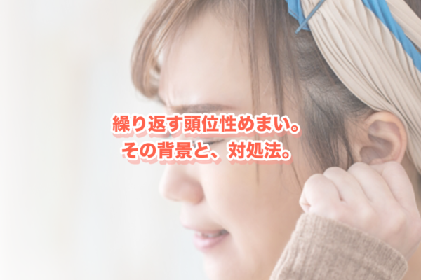 頭位性めまいが繰り返すのはなぜ？再発を防ぐための対処法と身体の整え方